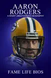 Aaron Rodgers A Short Unauthorized Biography synopsis, comments
