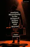 Anxious Masculinity in the Drama of Arthur Miller and Beyond sinopsis y comentarios