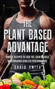 the plant based advantage: simple recipes to lose fat, gain muscle and enhance athletic performance book cover image