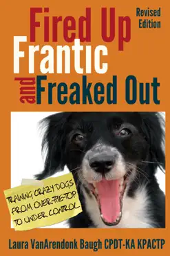 fired up, frantic, and freaked out: training crazy dogs from over the top to under control book cover image