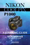 Nikon Coolpix p1000 A Learning Guide. From Beginner To Advanced Level synopsis, comments