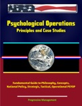 Psychological Operations: Principles and Case Studies - Fundamental Guide to Philosophy, Concepts, National Policy, Strategic, Tactical, Operational PSYOP book summary, reviews and downlod