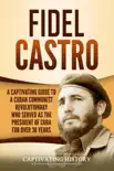 Fidel Castro: A Captivating Guide to a Cuban Communist Revolutionary Who Served as the President of Cuba for Over 30 Years sinopsis y comentarios