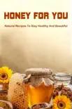 Honey For You: Natural Recipes To Stay Healthy And Beautiful book summary, reviews and download
