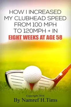how i increased my clubhead speed from 100 mph to 120 mph + in eight weeks at age 58 book cover image