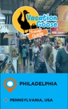 Vacation Goose Travel Guide Philadelphia Pennsylvania, USA book summary, reviews and downlod