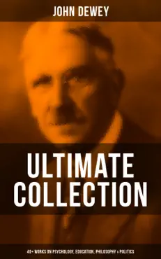 john dewey - ultimate collection: 40+ works on psychology, education, philosophy & politics book cover image