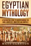 Egyptian Mythology A Fascinating Guide to Understanding the Gods, Goddesses, Monsters, and Mortals synopsis, comments