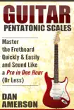 Pentatonic Scales: Master the Fretboard Quickly and Easily & Sound Like a Pro, in One Hour (Or Less) book summary, reviews and download