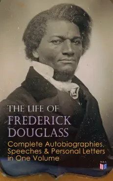 the life of frederick douglass: complete autobiographies, speeches & personal letters in one volume book cover image
