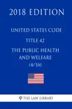 United States Code - Title 42 - The Public Health and Welfare (4/16) (2018 Edition) e-book