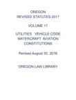 Oregon Revised Statutes 2017 UTILITIES VEHICLE CODE WATERCRAFT AVIATION CONSTITUTIONS synopsis, comments