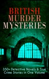 British Murder Mysteries: 350+ Detective Novels & True Crime Stories in One Volume book summary, reviews and downlod