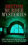 British Murder Mysteries: 350+ Detective Novels & True Crime Stories in One Volume