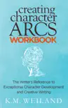 Creating Character Arcs Workbook: The Writer's Reference to Exceptional Character Development and Creative Writing book summary, reviews and download