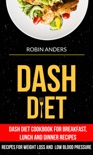 Dash Diet: Dash Diet Cookbook For Breakfast, Lunch And Dinner Recipes (Recipes For Weight Loss And Low Blood Pressure) book summary, reviews and download