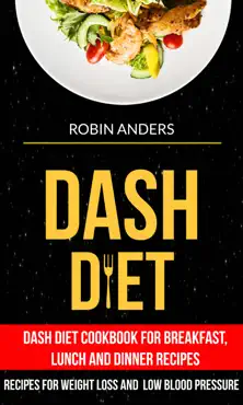 dash diet: dash diet cookbook for breakfast, lunch and dinner recipes (recipes for weight loss and low blood pressure) book cover image