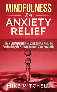 mindfulness: mindfulness for anxiety relief how to use mindfulness based stress reduction meditation exercises to develop peace and happiness in your everyday life book cover image