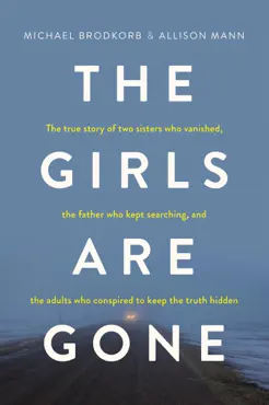 the girls are gone: the true story of two sisters who vanished, the father who kept searching, and the adults who conspired to keep the truth hidden book cover image