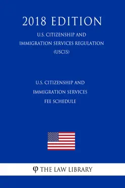u.s. citizenship and immigration services fee schedule (u.s. citizenship and immigration services regulation) (uscis) (2018 edition) book cover image