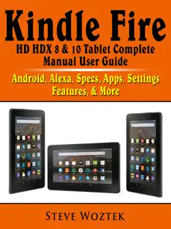 kindle fire hd hdx 8 & 10 tablet complete manual user guide: android, alexa, specs, apps, settings, features, & more book cover image
