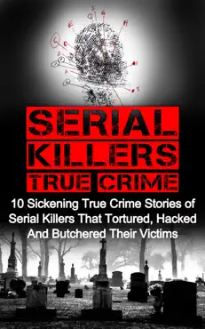 serial killers true crime: 10 sickening true crime stories of serial killers that tortured, hacked and butchered their victims book cover image