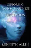 Exploring Consciousness and Perception By Kenneth Allen e-book