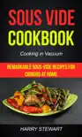 Sous Vide Cookbook: Remarkable Sous-Vide Recipes for Cooking at Home (Cooking in Vacuum) book summary, reviews and download