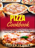 Pizza Cookbook: The Ultimate Pizza Cookbook: Delicious, Appetizing Pizza Recipes You Can Make At Home Tonight book summary, reviews and download