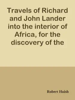 travels of richard and john lander into the interior of africa, for the discovery of the course and termination of the niger / from unpublished documents in the possession of the late capt. john william barber fullerton ... with a prefatory analysis of the previous travels of park, denham, clapperton, adams, lyon, ritchie, &c. into the hitherto unexplored countries of africa imagen de la portada del libro