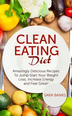clean eating diet - mazingly delicious recipes to jumpstart your weight loss, increase energy and feel great! book cover image