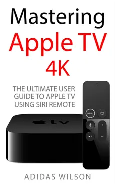 mastering apple tv 4k - the ultimate user guide to apple tv using siri remote book cover image