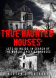 True Haunted Houses: Let’s Go Inside: In Search Of The Worlds Creepiest Houses book summary, reviews and download