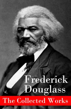 the collected works: a narrative of the life of frederick douglass, an american slave + the heroic slave + my bondage and my freedom + life and times of frederick douglass + my escape from slavery + self-made men + speeches & writings book cover image