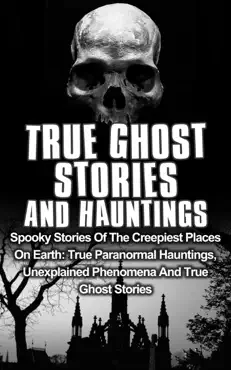 true ghost stories and hauntings: spooky stories of the creepiest places on earth: true paranormal hauntings, unexplained phenomena and true ghost stories book cover image