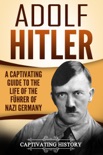 Adolf Hitler: A Captivating Guide to the Life of the Führer of Nazi Germany book summary, reviews and download