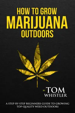 how to grow marijuana : outdoors - a step-by-step beginners guide to growing top-quality weed outdoors book cover image