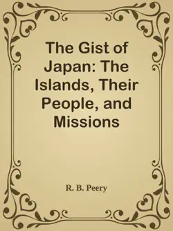 the gist of japan: the islands, their people, and missions imagen de la portada del libro