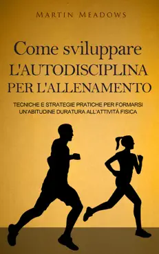 come sviluppare l'autodisciplina per l'allenamento: tecniche e strategie pratiche per formarsi un’abitudine duratura all’attività fisica book cover image