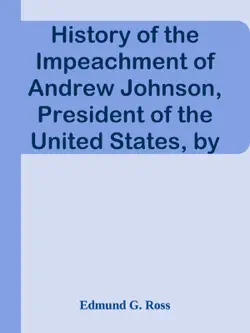 history of the impeachment of andrew johnson, president of the united states, by the house of representatives, and his trial by the senate for high crimes and misdemeanors in office, 1868 book cover image