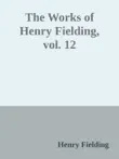 The Works of Henry Fielding, vol. 12 synopsis, comments