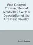 Was General Thomas Slow at Nashville? / With a Description of the Greatest Cavalry Movement of the War and General James H. Wilson's Cavalry Operations in Tennessee, Alabama, and Georgia sinopsis y comentarios