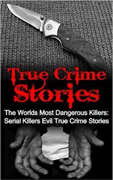 true crime stories: the worlds most dangerous killers: serial killers evil true crime stories book cover image