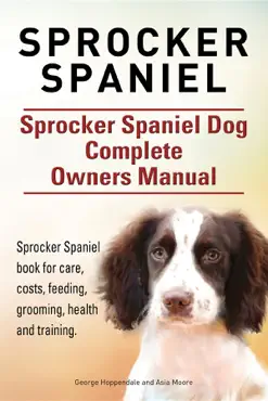 sprocker spaniel. sprocker spaniel dog complete owners manual. sprocker spaniel book for care, costs, feeding, grooming, health and training book cover image