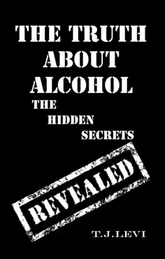 the truth about alcohol - the hidden secrets revealed book cover image