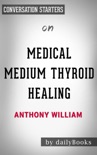 Medical Medium Thyroid Healing: The Truth behind Hashimoto's, Graves', Insomnia, Hypothyroidism, Thyroid Nodules & Epstein-Barr by Anthony William: Conversation Starters book summary, reviews and downlod