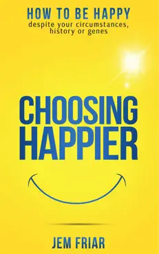 choosing happier - how to be happy despite your circumstances, history or genes book cover image