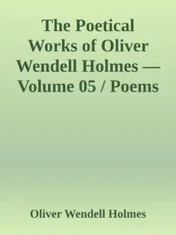 the poetical works of oliver wendell holmes — volume 05 / poems of the class of '29 (1851-1889) imagen de la portada del libro