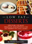 Low Fat Desserts: Discover The Most Delicious, Scrumptious Low Fat Desserts Fit For A King! book summary, reviews and download