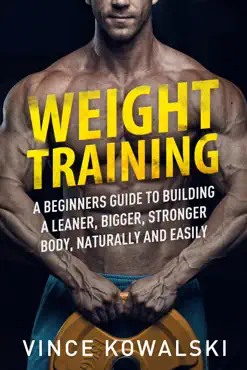 weight training: a beginners guide to building a leaner, bigger, stronger body, naturally and easily book cover image